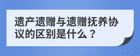遗产遗赠与遗赠抚养协议的区别是什么？