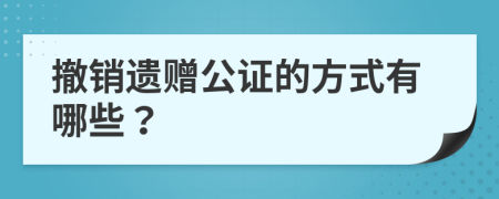 撤销遗赠公证的方式有哪些？