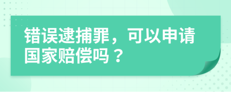 错误逮捕罪，可以申请国家赔偿吗？