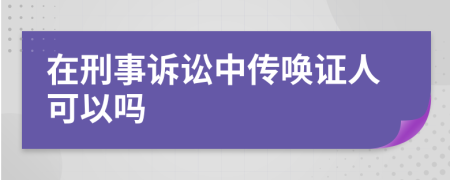 在刑事诉讼中传唤证人可以吗