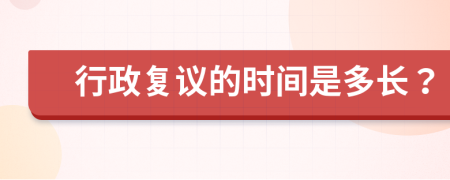 行政复议的时间是多长？