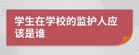 学生在学校的监护人应该是谁