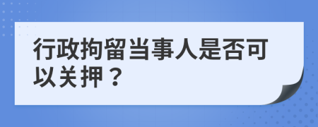 行政拘留当事人是否可以关押？