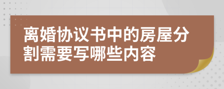 离婚协议书中的房屋分割需要写哪些内容