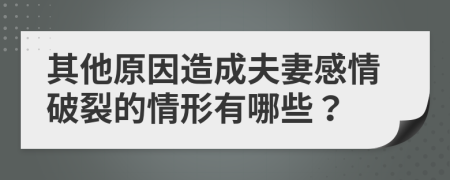 其他原因造成夫妻感情破裂的情形有哪些？