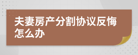 夫妻房产分割协议反悔怎么办