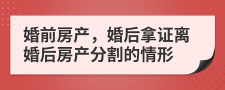 婚前房产，婚后拿证离婚后房产分割的情形