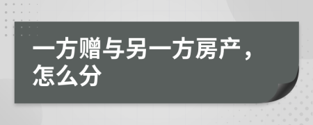 一方赠与另一方房产，怎么分