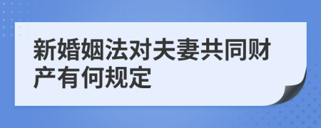 新婚姻法对夫妻共同财产有何规定