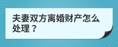 夫妻双方离婚财产怎么处理？