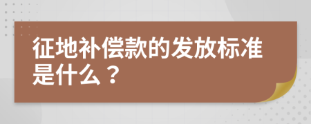 征地补偿款的发放标准是什么？