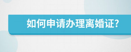 如何申请办理离婚证?