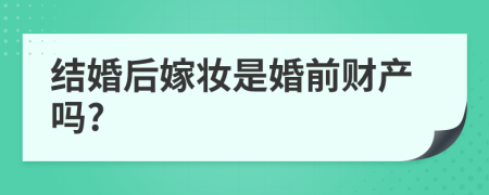 结婚后嫁妆是婚前财产吗?