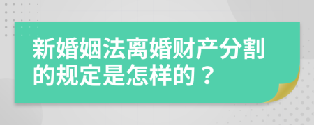 新婚姻法离婚财产分割的规定是怎样的？