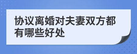 协议离婚对夫妻双方都有哪些好处