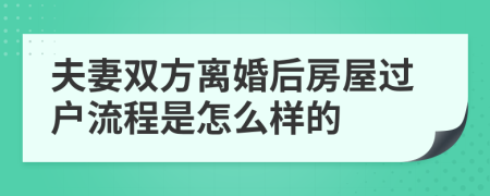 夫妻双方离婚后房屋过户流程是怎么样的