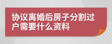 协议离婚后房子分割过户需要什么资料