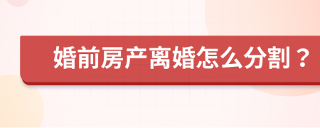 婚前房产离婚怎么分割？