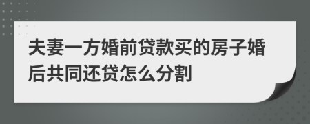 夫妻一方婚前贷款买的房子婚后共同还贷怎么分割