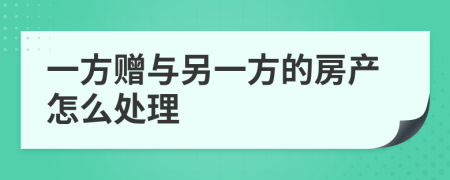 一方赠与另一方的房产怎么处理