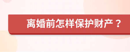 离婚前怎样保护财产？