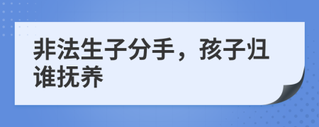 非法生子分手，孩子归谁抚养