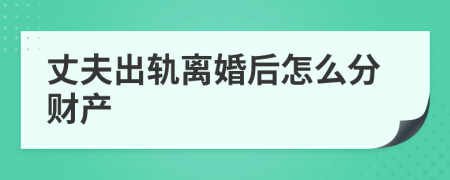 丈夫出轨离婚后怎么分财产