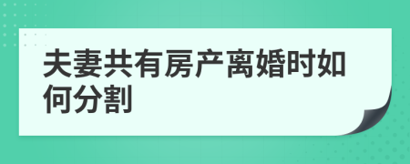 夫妻共有房产离婚时如何分割