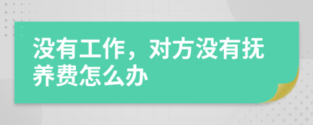 没有工作，对方没有抚养费怎么办