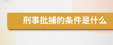 刑事批捕的条件是什么