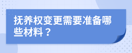 抚养权变更需要准备哪些材料？