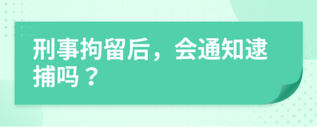 刑事拘留后，会通知逮捕吗？