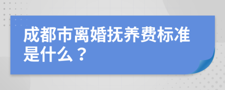 成都市离婚抚养费标准是什么？