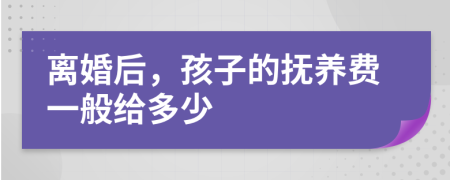 离婚后，孩子的抚养费一般给多少