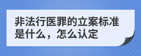 非法行医罪的立案标准是什么，怎么认定