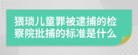 猥琐儿童罪被逮捕的检察院批捕的标准是什么