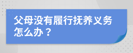 父母没有履行抚养义务怎么办？