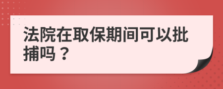 法院在取保期间可以批捕吗？