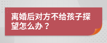 离婚后对方不给孩子探望怎么办？