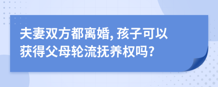 夫妻双方都离婚, 孩子可以获得父母轮流抚养权吗?