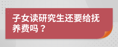 子女读研究生还要给抚养费吗？