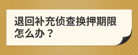 退回补充侦查换押期限怎么办？