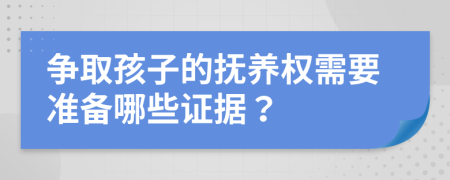 争取孩子的抚养权需要准备哪些证据？