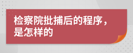 检察院批捕后的程序，是怎样的