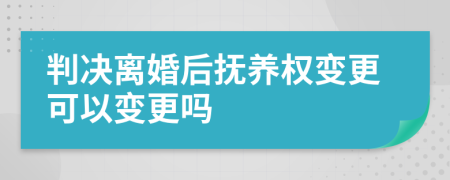 判决离婚后抚养权变更可以变更吗