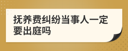 抚养费纠纷当事人一定要出庭吗