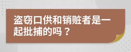 盗窃口供和销赃者是一起批捕的吗？