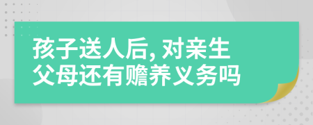 孩子送人后, 对亲生父母还有赡养义务吗