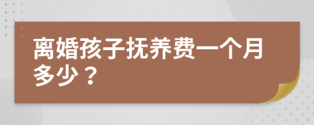 离婚孩子抚养费一个月多少？