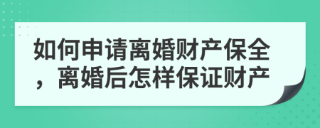 如何申请离婚财产保全，离婚后怎样保证财产